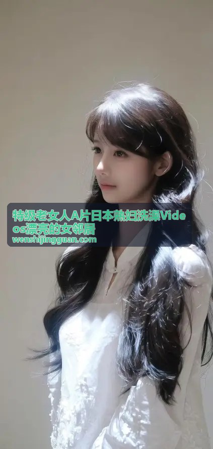 特级老女人A片日本熟妇洗澡Videos漂亮的女邻居 夜幕下的熟女邻居